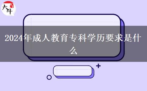 2024年成人教育?？茖W(xué)歷要求是什么