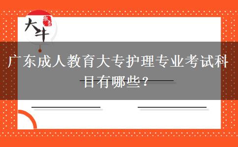 廣東成人教育大專護(hù)理專業(yè)考試科目有哪些？
