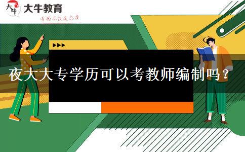 夜大大專(zhuān)學(xué)歷可以考教師編制嗎？