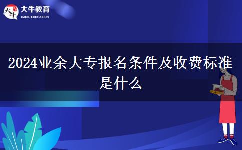 2024業(yè)余大專(zhuān)報(bào)名條件及收費(fèi)標(biāo)準(zhǔn)是什么