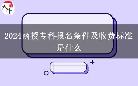 2024函授?？茍?bào)名條件及收費(fèi)標(biāo)準(zhǔn)是什么