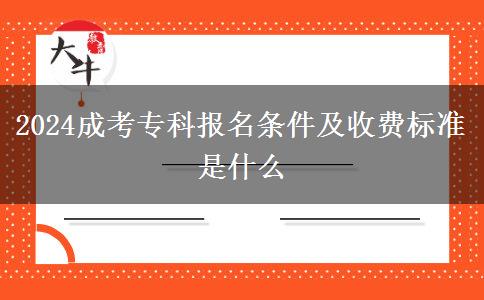 2024成考?？茍竺麠l件及收費標準是什么