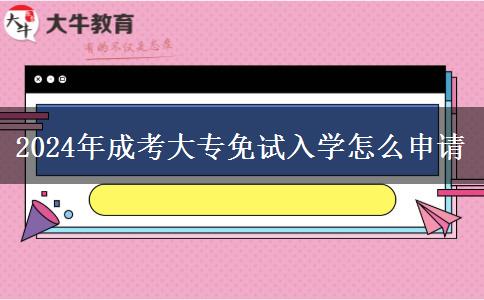 2024年成考大專免試入學(xué)怎么申請