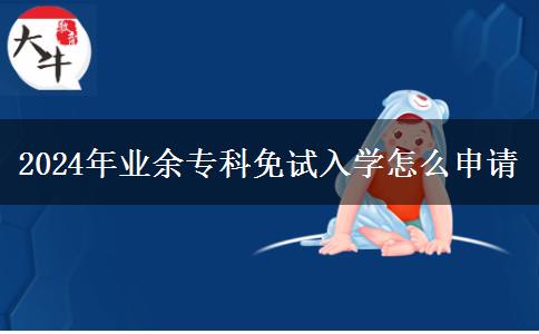 2024年業(yè)余專(zhuān)科免試入學(xué)怎么申請(qǐng)
