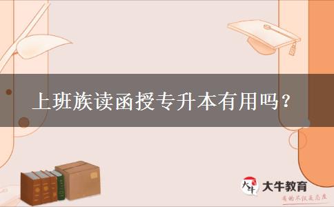 上班族讀函授專升本有用嗎？