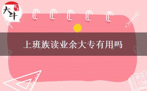 上班族讀業(yè)余大專(zhuān)有用嗎
