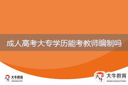 成人高考大專(zhuān)學(xué)歷能考教師編制嗎