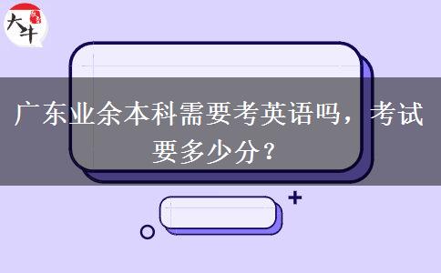 廣東業(yè)余本科需要考英語嗎，考試要多少分？