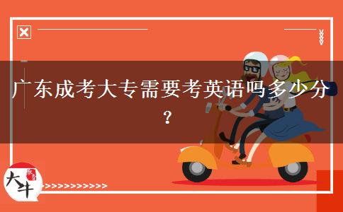 廣東成考大專需要考英語(yǔ)嗎多少分？