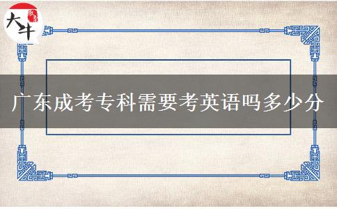 廣東成考?？菩枰加⒄Z嗎多少分