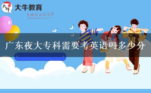廣東夜大專科需要考英語(yǔ)嗎多少分