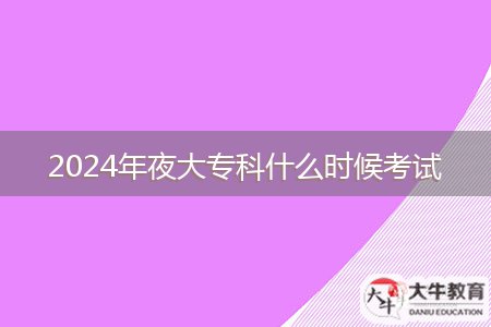 2024年夜大?？剖裁磿r(shí)候考試
