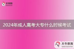 2024年成人高考大專什么時(shí)候考試，考什么