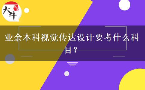 業(yè)余本科視覺傳達(dá)設(shè)計(jì)要考什么科目？