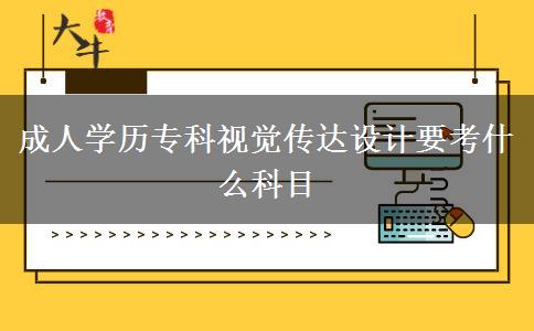 成人學(xué)歷?？埔曈X傳達(dá)設(shè)計要考什么科目
