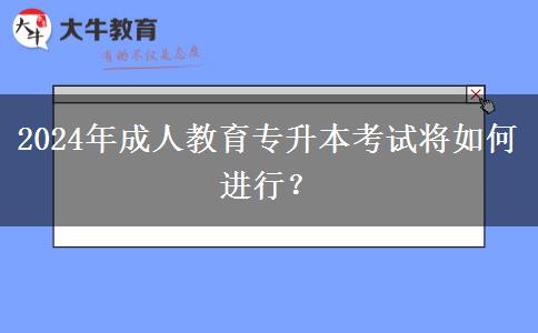 2024年成人教育專升本考試將如何進行？