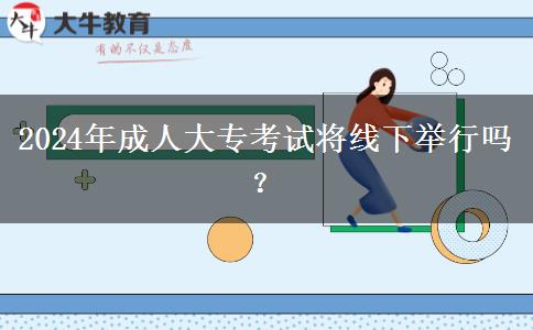 2024年成人大?？荚噷⒕€下舉行嗎？