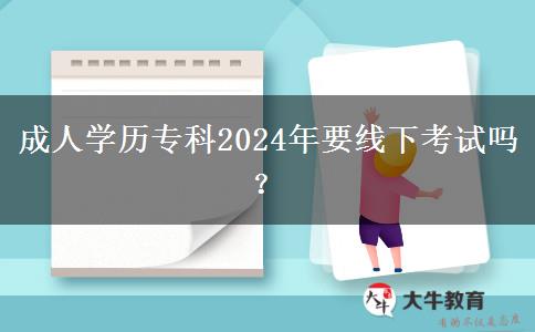 成人學(xué)歷?？?024年要線下考試嗎？