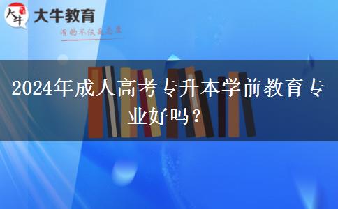 2024年成人高考專升本學(xué)前教育專業(yè)好嗎？
