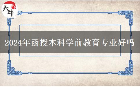 2024年函授本科學(xué)前教育專業(yè)好嗎