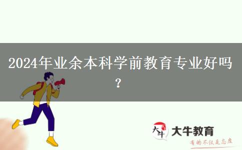 2024年業(yè)余本科學(xué)前教育專業(yè)好嗎？