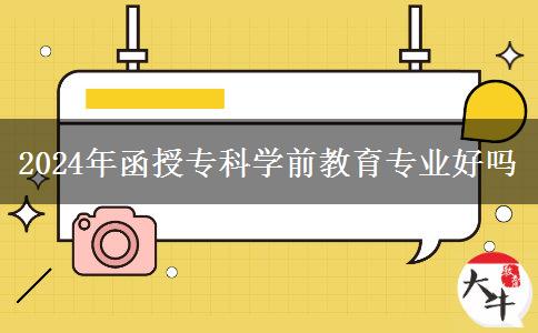 2024年函授?？茖W(xué)前教育專業(yè)好嗎