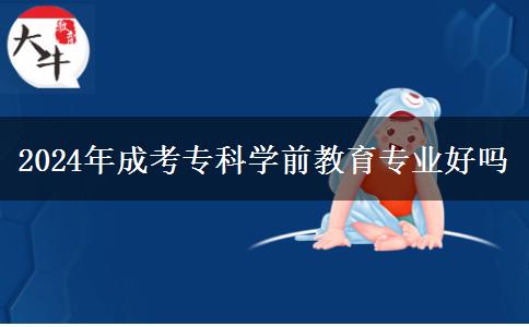 2024年成考?？茖W(xué)前教育專業(yè)好嗎