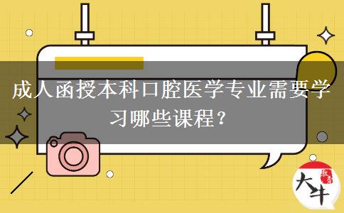 成人函授本科口腔醫(yī)學(xué)專業(yè)需要學(xué)習(xí)哪些課程？