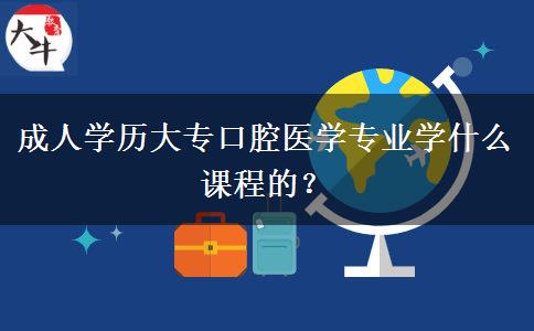 成人學(xué)歷大?？谇会t(yī)學(xué)專業(yè)學(xué)什么課程的？