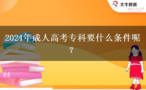 2024年成人高考專科要什么條件呢？