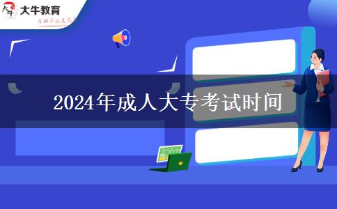 2024年成人大?？荚嚂r間