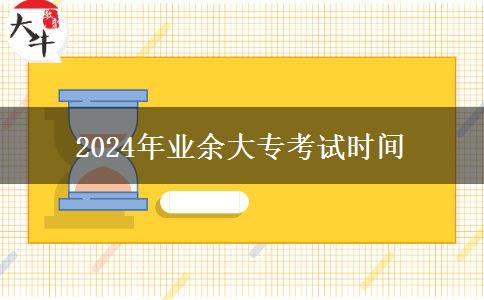 2024年業(yè)余大?？荚嚂r(shí)間