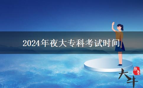 2024年夜大?？瓶荚嚂r(shí)間