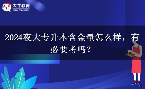 2024夜大專升本含金量怎么樣，有必要考嗎？
