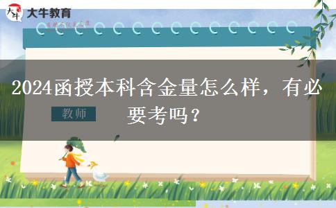 2024函授本科含金量怎么樣，有必要考嗎？
