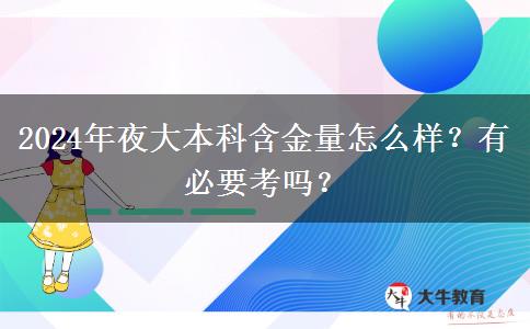 2024年夜大本科含金量怎么樣？有必要考嗎？