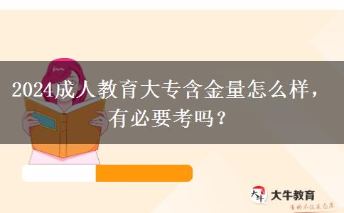 2024成人教育大專含金量怎么樣，有必要考嗎？