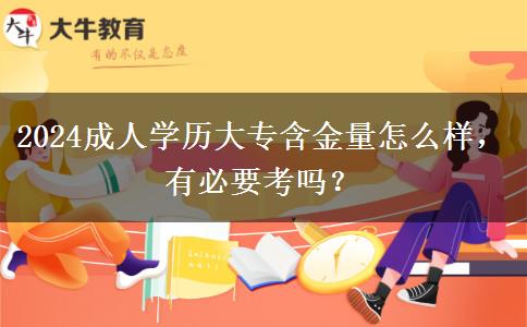 2024成人學(xué)歷大專含金量怎么樣，有必要考嗎？