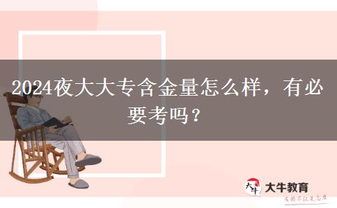 2024夜大大專含金量怎么樣，有必要考嗎？
