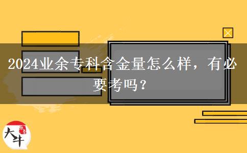2024業(yè)余專(zhuān)科含金量怎么樣，有必要考嗎？
