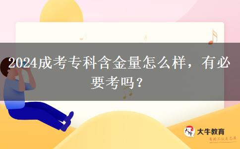 2024成考專科含金量怎么樣，有必要考嗎？