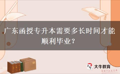 廣東函授專升本需要多長(zhǎng)時(shí)間才能順利畢業(yè)？