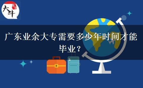 廣東業(yè)余大專需要多少年時(shí)間才能畢業(yè)？