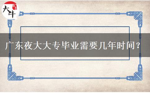 廣東夜大大專(zhuān)畢業(yè)需要幾年時(shí)間？