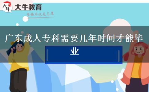 廣東成人?？菩枰獛啄陼r間才能畢業(yè)