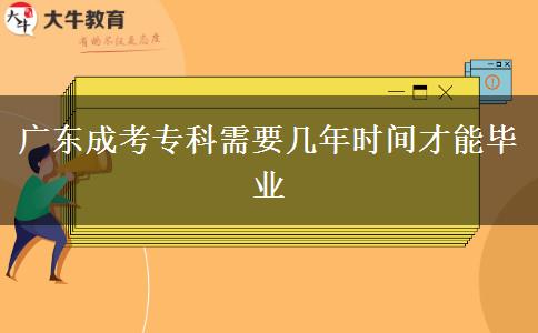 廣東成考?？菩枰獛啄陼r(shí)間才能畢業(yè)