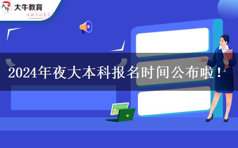 2024年夜大本科報名時間公布啦！