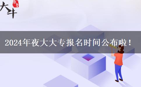 2024年夜大大專報(bào)名時(shí)間公布啦！