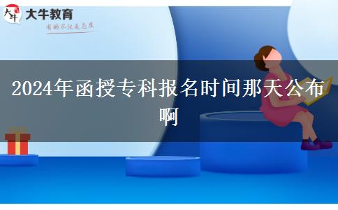 2024年函授?？茍竺麜r間那天公布啊