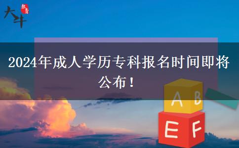 2024年成人學(xué)歷專科報(bào)名時(shí)間即將公布！